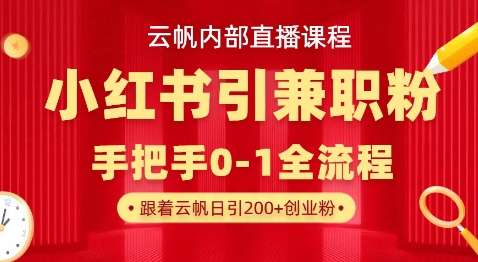 云帆内部直播课，小红书引流兼职粉教程，日引500+月变现过W-新旭资源网