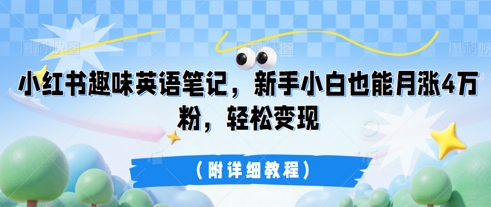 小红书趣味英语笔记，新手小白也能月涨4W粉，轻松变现(附详细教程)-新旭资源网