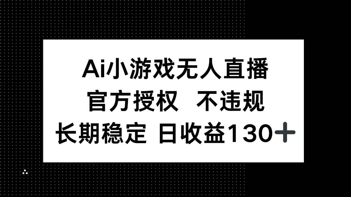 (14260期)AI小游戏无人直播,官方授权 不违规,单日平均收益130+-新旭资源网