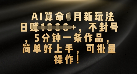 AI算命4月新玩法，日入数张，不封号，5分钟一条作品，简单好上手，可批量操作-新旭资源网