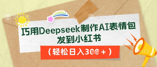 巧用Deepseek制作AI表情包,发到小红书,轻松日入3张-新旭资源网