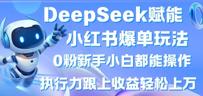 DeepSeek赋能小红书爆单玩法0粉新手小白都能操作，执行力跟上收益轻松上W，懒人勿做-新旭资源网
