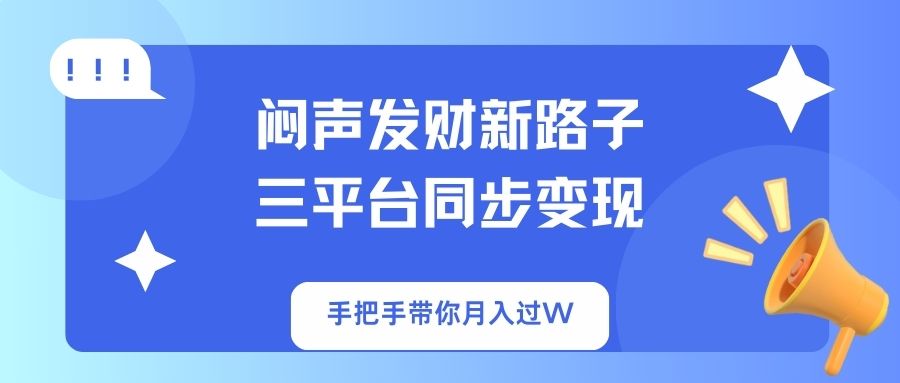 （14182期）闷声发财新路子！三平台同步变现，手把手带你月入过W-新旭资源网