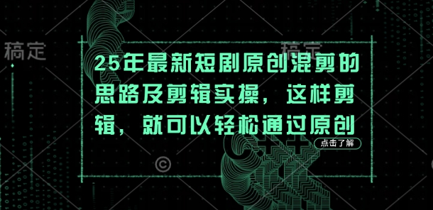 25年最新短剧原创混剪的思路及剪辑实操,这样剪辑,就可以轻松通过原创-新旭资源网