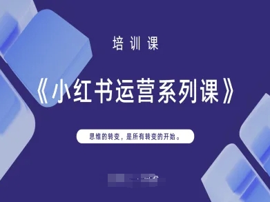 小红书运营系列课，思维的转变，是所有转变的开始-新旭资源网