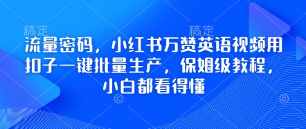 流量密码，小红书万赞英语视频用扣子一键批量生产，保姆级教程，小白都看得懂-新旭资源网