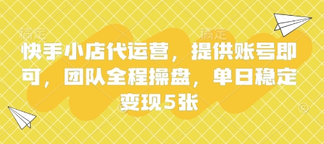 快手小店代运营，提供账号即可，团队全程操盘，单日稳定变现5张【揭秘】-新旭资源网