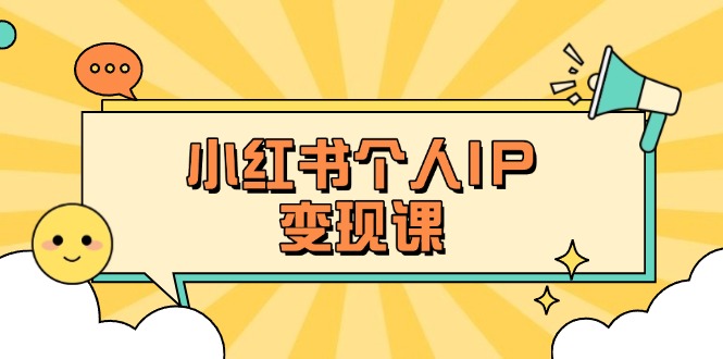 （14172期）小红书个人变现课：精准人设定位+爆款选题拆解，教你打造百万流量账号秘籍-新旭资源网