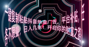 一键复制粘贴抖音热卖广告，平台补贴，任务不限量，日入几张，开启你的财富之路!-新旭资源网